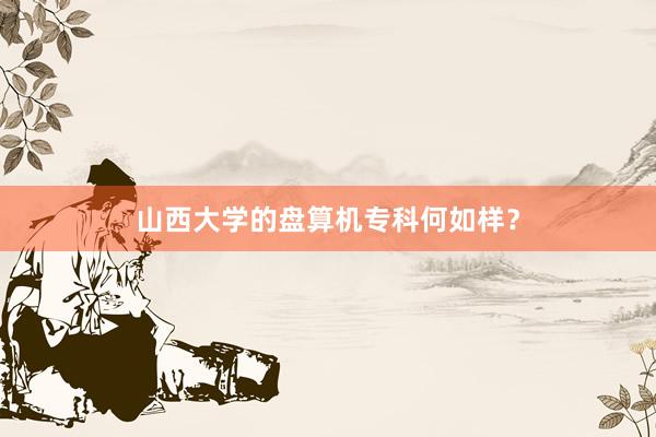 山西大学的盘算机专科何如样？