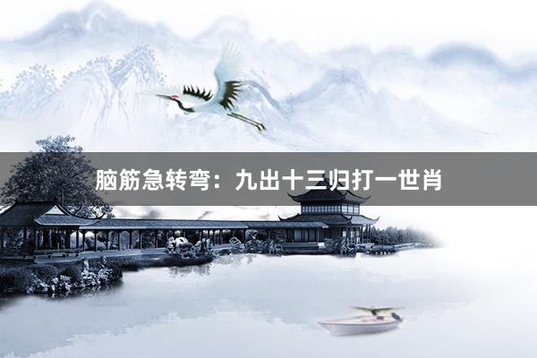 脑筋急转弯：九出十三归打一世肖